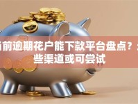 当前逾期花户能下款平台盘点？这些渠道或可尝试