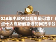 2026年小额贷款哪里最可靠？盘点十大靠谱最靠谱的网贷平台