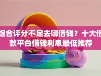 综合评分不足去哪借钱？十大借款平台借钱利息最低推荐