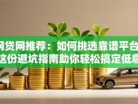 网贷网推荐：如何挑选靠谱平台？这份避坑指南助你轻松搞定低息贷款！