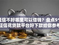 征信不好哪里可以借钱？盘点5个征信花贷款平台好下款给你参考