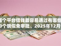 哪个平台借钱最容易通过有哪些？10个貌似免审批、2025年12月借钱口子合集