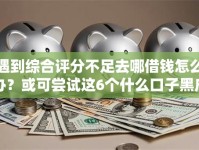 遇到综合评分不足去哪借钱怎么办？或可尝试这6个什么口子黑户可以下款