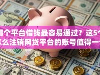 哪个平台借钱最容易通过？这5个怎么注销网贷平台的账号值得一试