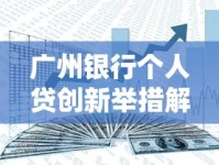 广州银行个人贷创新举措解析：灵活方案助力资金规划