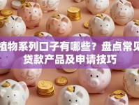 植物系列口子有哪些？盘点常见贷款产品及申请技巧