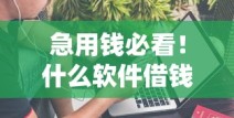 急用钱必看！什么软件借钱最快通过、利息低又不看征信？这些平台靠谱
