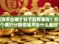 网贷平台哪个好下款有哪些？分享7个黑户分期借钱平台什么最好下款
