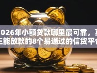 2026年小额贷款哪里最可靠，真正能放款的8个易通过的信货平台推荐