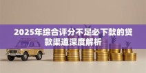 2025年综合评分不足必下款的贷款渠道深度解析
