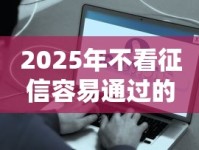 2025年不看征信容易通过的网贷平台有哪些？真实测评+避坑指南
