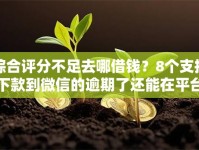 综合评分不足去哪借钱？8个支持下款到微信的逾期了还能在平台贷款