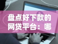 盘点好下款的网贷平台：哪些容易申请且快速到账？