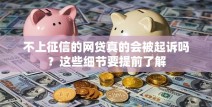 不上征信的网贷真的会被起诉吗？这些细节要提前了解