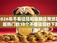2026年不看征信和逾期信用贷款，超热门的10个不看征信秒下款的平台推荐