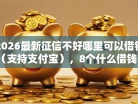 2026最新征信不好哪里可以借钱（支持支付宝），8个什么借钱平台好通过无私分享