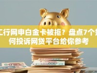 工行网申白金卡被拒？盘点7个如何投诉网贷平台给你参考