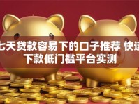 七天贷款容易下的口子推荐 快速下款低门槛平台实测