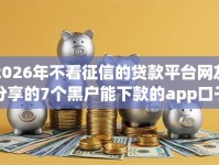 2026年不看征信的贷款平台网友分享的7个黑户能下款的app口子我觉得不错！