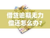 借贷逾期无力偿还怎么办？这些解决办法帮你化解危机