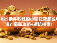 2025条件秒过的小额贷款怎么申请？最新攻略+避坑指南！