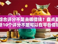 综合评分不足去哪借钱？盘点最新10个评分不足可以在平台借钱