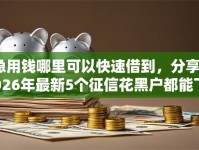 急用钱哪里可以快速借到，分享2026年最新5个征信花黑户都能下款的平台