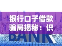 银行口子借款骗局揭秘：识别套路防踩坑指南