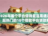 2026年哪个平台借钱最容易通过，超热门的10个借款平台贷款利息低推荐
