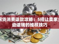 网贷消费退款攻略：5招让卖家主动退钱的维权技巧