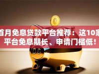 首月免息贷款平台推荐：这10家平台免息期长、申请门槛低！