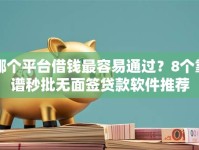 哪个平台借钱最容易通过？8个靠谱秒批无面签贷款软件推荐