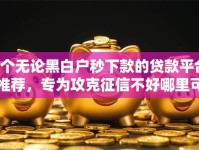 6个无论黑白户秒下款的贷款平台推荐，专为攻克征信不好哪里可以借钱难题