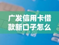 广发信用卡借款新口子怎么申请？这些渠道和技巧必须掌握！