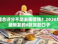 综合评分不足去哪借钱？2026年最新发的8款贷款口子