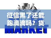 征信黑了还能跑滴滴吗？贷款用户必看的信用修复指南