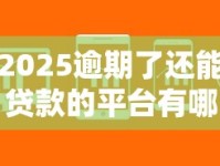 2025逾期了还能贷款的平台有哪些？最新名单解析