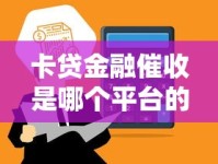 卡贷金融催收是哪个平台的机构？揭秘背后合作方与合规流程