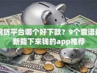 网贷平台哪个好下款？9个靠谱最新能下来钱的app推荐