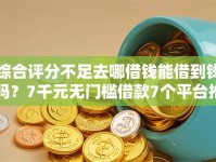 综合评分不足去哪借钱能借到钱吗？7千元无门槛借款7个平台推荐