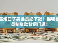 高炮口子买会员必下款？揭秘会员制贷款背后门道！
