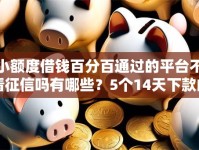 小额度借钱百分百通过的平台不看征信吗有哪些？5个14天下款的口子推荐给你