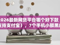 2026最新网贷平台哪个好下款（支持支付宝），7个手机小额黑户快速贷款平台无私分享