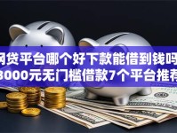 网贷平台哪个好下款能借到钱吗？3000元无门槛借款7个平台推荐