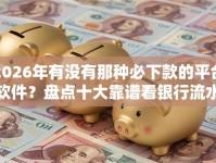 2026年有没有那种必下款的平台软件？盘点十大靠谱看银行流水的网贷软件