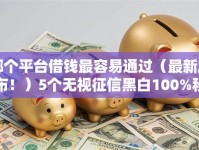 哪个平台借钱最容易通过（最新发布！）5个无视征信黑白100%秒下网贷软件