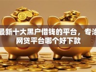 最新十大黑户借钱的平台，专治网贷平台哪个好下款