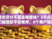 综合评分不足去哪借钱？3千元无门槛借款平台推荐，8个黑户短期贷口子盘点