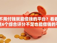 不用付钱就能借钱的平台？看看这6个综合评分不足也能借钱的平台怎么样