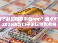 好下款的借款平台app？盘点8个2025放款口子论坛给你参考